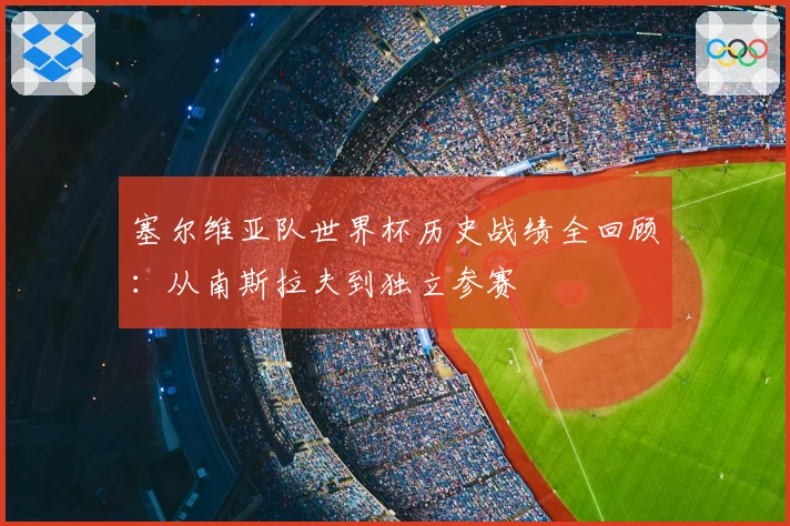 塞尔维亚队世界杯历史战绩全回顾:从南斯拉夫到独立参赛