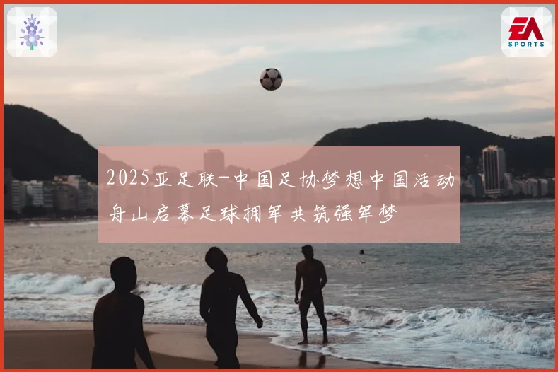 2025亚足联-中国足协梦想中国活动舟山启幕足球拥军共筑强军梦