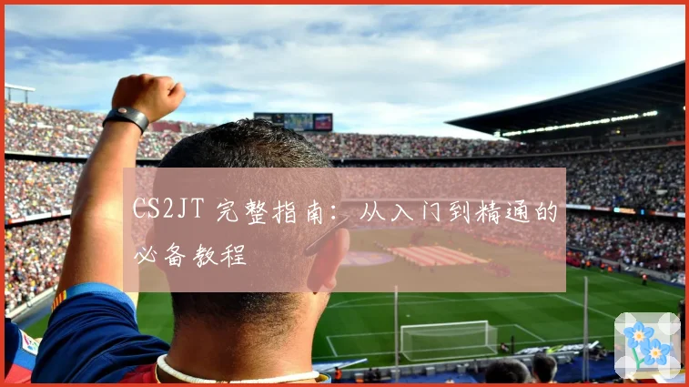 CS2JT 完整指南：从入门到精通的必备教程