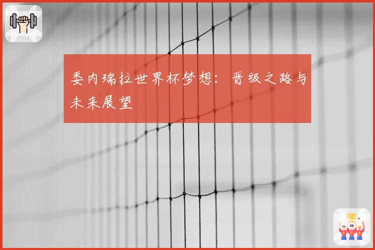 委内瑞拉世界杯梦想：晋级之路与未来展望