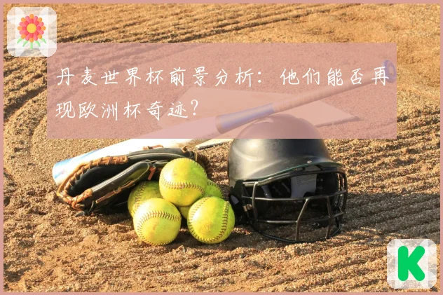 丹麦世界杯前景分析：他们能否再现欧洲杯奇迹？