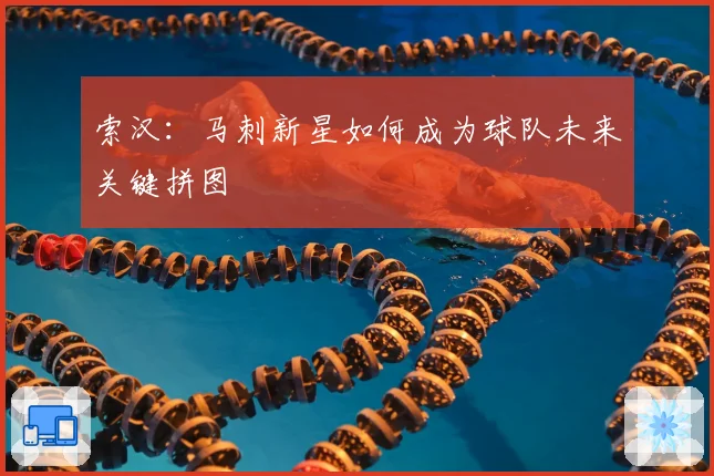 索汉:马刺新星如何成为球队未来关键拼图
