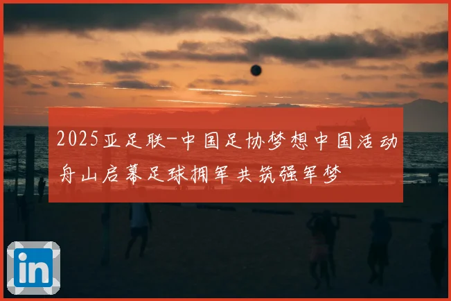 2025亚足联-中国足协梦想中国活动舟山启幕足球拥军共筑强军梦