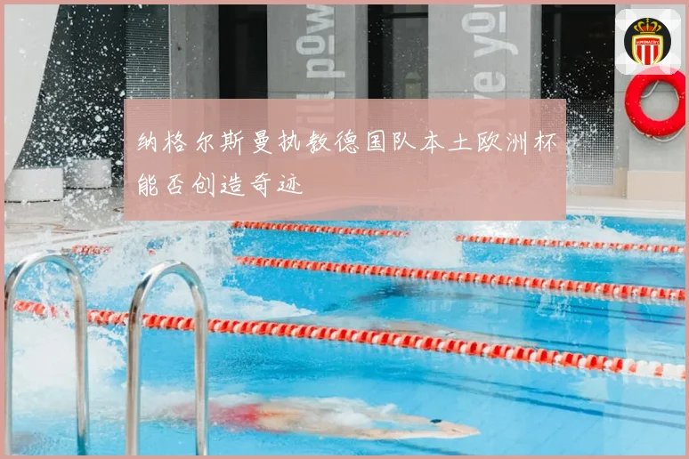 纳格尔斯曼执教德国队本土欧洲杯能否创造奇迹