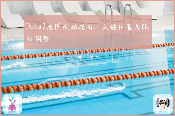 Dota2地图改动指南:关键位置与眼位调整