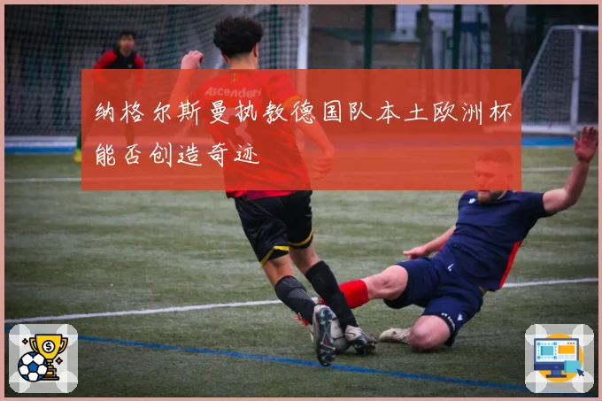 纳格尔斯曼执教德国队本土欧洲杯能否创造奇迹
