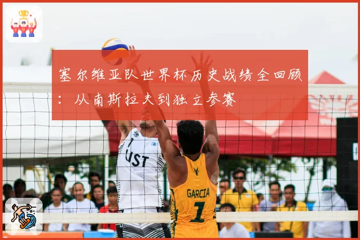 塞尔维亚队世界杯历史战绩全回顾：从南斯拉夫到独立参赛