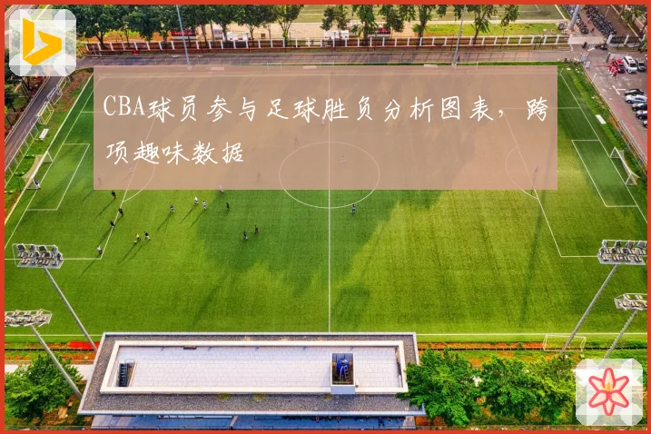 CBA球员参与足球胜负分析图表，跨项趣味数据