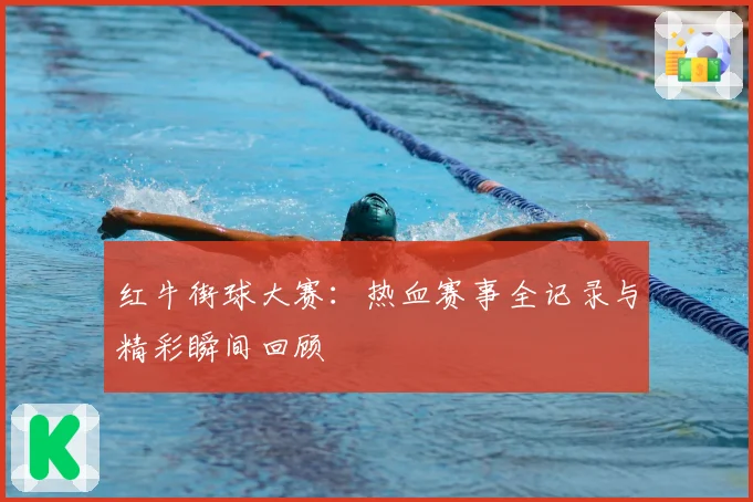 红牛街球大赛：热血赛事全记录与精彩瞬间回顾