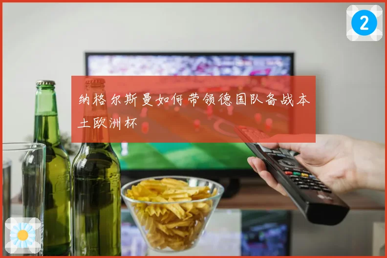 纳格尔斯曼如何带领德国队备战本土欧洲杯