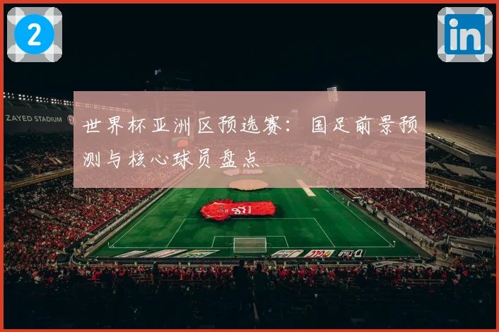 世界杯亚洲区预选赛:国足前景预测与核心球员盘点